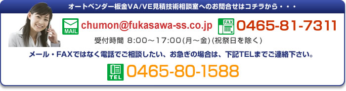 オートベンダー板金 VA/VE見積 技術相談室へのお問合せはこちら FAX 0465-81-7311 メール・FAXではなく電話でご相談したい、お急ぎの場合は 電話 0465-80-1588