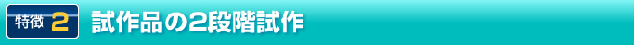 特徴2. 試作品の2段階試作